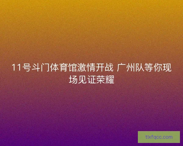 11号斗门体育馆激情开战 广州队等你现场见证荣耀